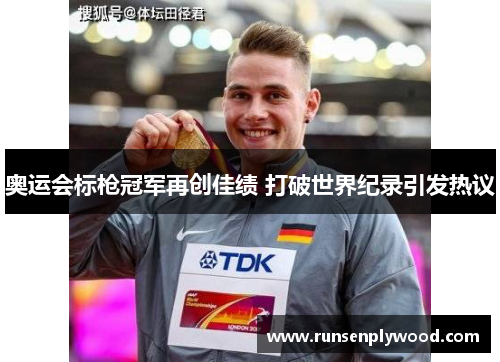 奥运会标枪冠军再创佳绩 打破世界纪录引发热议