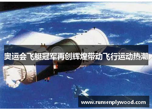 奥运会飞艇冠军再创辉煌带动飞行运动热潮