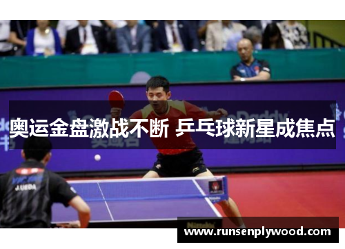 奥运金盘激战不断 乒乓球新星成焦点