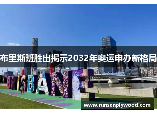 布里斯班胜出揭示2032年奥运申办新格局
